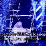 El impacto de GDPR en los negocios online a nivel internacional.